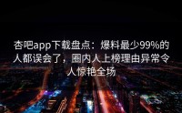 杏吧app下载盘点：爆料最少99%的人都误会了，圈内人上榜理由异常令人惊艳全场