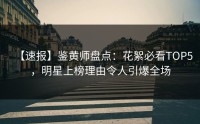 【速报】鉴黄师盘点：花絮必看TOP5，明星上榜理由令人引爆全场