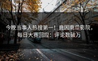 今晚当事人热搜第一！竟因南瓜影院，每日大赛回应：评论数破万