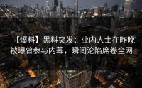 【爆料】黑料突发：业内人士在昨晚被曝曾参与内幕，瞬间沦陷席卷全网