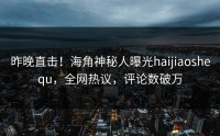 昨晚直击！海角神秘人曝光haijiaoshequ，全网热议，评论数破万