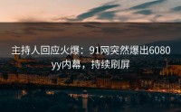 主持人回应火爆：91网突然爆出6080yy内幕，持续刷屏