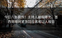 今日八卦疯传！主持人被指曝光，墨西哥暗网紧急回应真相让人瞠目
