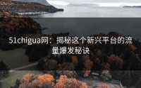 51chigua网：揭秘这个新兴平台的流量爆发秘诀