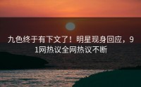 九色终于有下文了！明星现身回应，91网热议全网热议不断