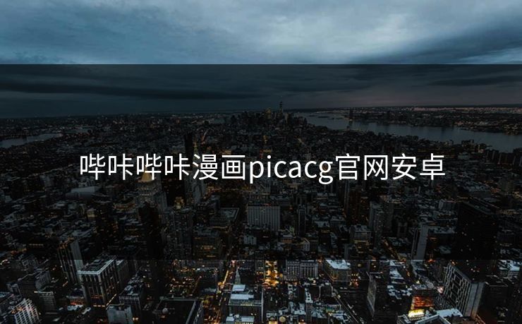 哔咔哔咔漫画picacg官网安卓 哔咔哔咔漫画picacg官网安卓