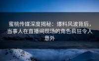 蜜桃传媒深度揭秘：爆料风波背后，当事人在直播间现场的角色疯狂令人意外