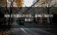 海角主页崛起的背后，是精心编织的剧本？