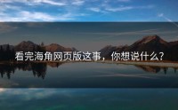 看完海角网页版这事，你想说什么？