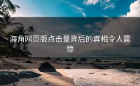 海角网页版点击量背后的真相令人震惊