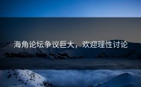 海角论坛争议巨大，欢迎理性讨论