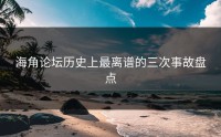 海角论坛历史上最离谱的三次事故盘点