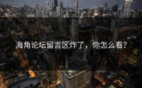 海角论坛留言区炸了，你怎么看？