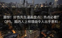 震惊！好色先生漫画盘点：热点必看TOP5，圈内人上榜理由令人出乎意料