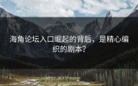 海角论坛入口崛起的背后，是精心编织的剧本？