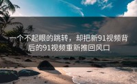 一个不起眼的跳转，却把新91视频背后的91视频重新推回风口