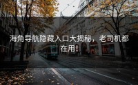 海角导航隐藏入口大揭秘，老司机都在用！