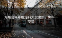 海角官网年度爆料大赏出炉，黑料一箩筐