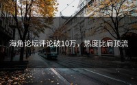 海角论坛评论破10万，热度比肩顶流