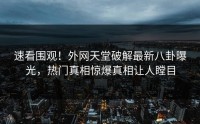 速看围观！外网天堂破解最新八卦曝光，热门真相惊爆真相让人瞠目