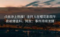 点击冲上热搜！主持人在樱花影院午夜被爆猛料，网友：事件持续发酵