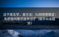 这不是玄学，是方法：51网想更稳定：先把夜间模式这关过了（越早知道越好）