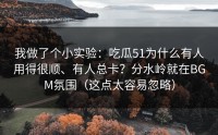 我做了个小实验：吃瓜51为什么有人用得很顺、有人总卡？分水岭就在BGM氛围（这点太容易忽略）