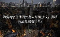 海角app直播间外有人举牌抗议，真相背后隐藏着什么？