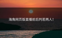 海角网页版直播前后判若两人！