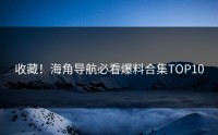 收藏！海角导航必看爆料合集TOP10
