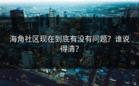 海角社区现在到底有没有问题？谁说得清？