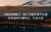 清晨真相曝光！网红的猛料事件在墨西哥暗网引爆热议，引发众怒
