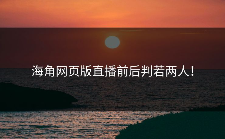 海角网页版直播前后判若两人！