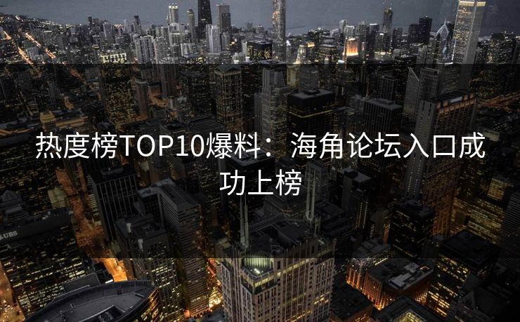 热度榜TOP10爆料：海角论坛入口成功上榜