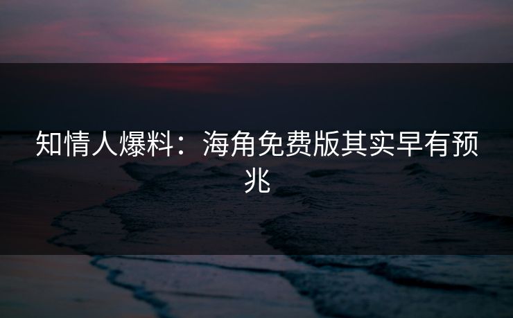 知情人爆料：海角免费版其实早有预兆