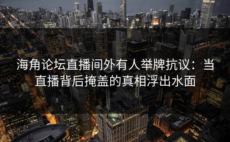 海角论坛直播间外有人举牌抗议：当直播背后掩盖的真相浮出水面
