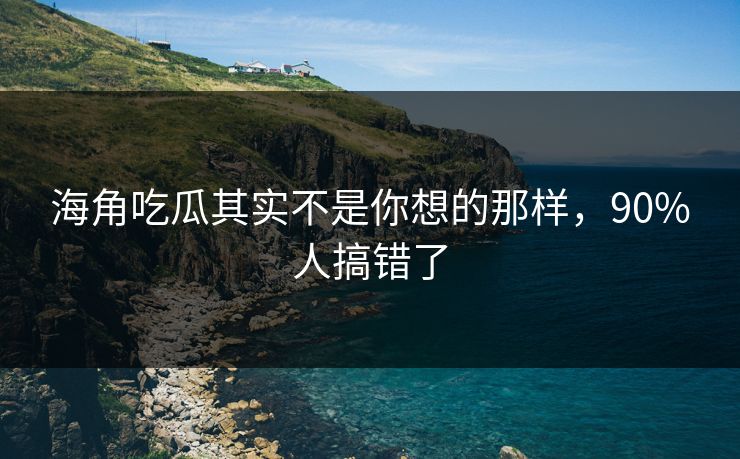 海角吃瓜其实不是你想的那样，90%人搞错了