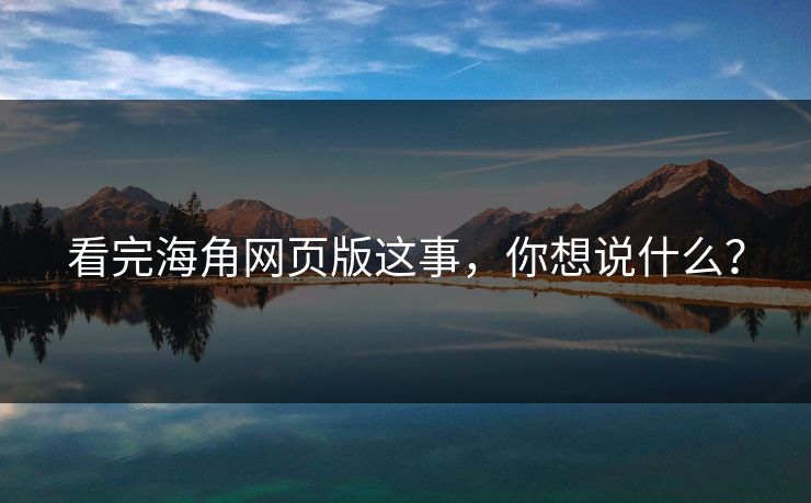 看完海角网页版这事，你想说什么？