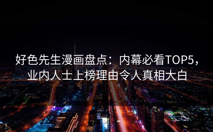 好色先生漫画盘点：内幕必看TOP5，业内人士上榜理由令人真相大白