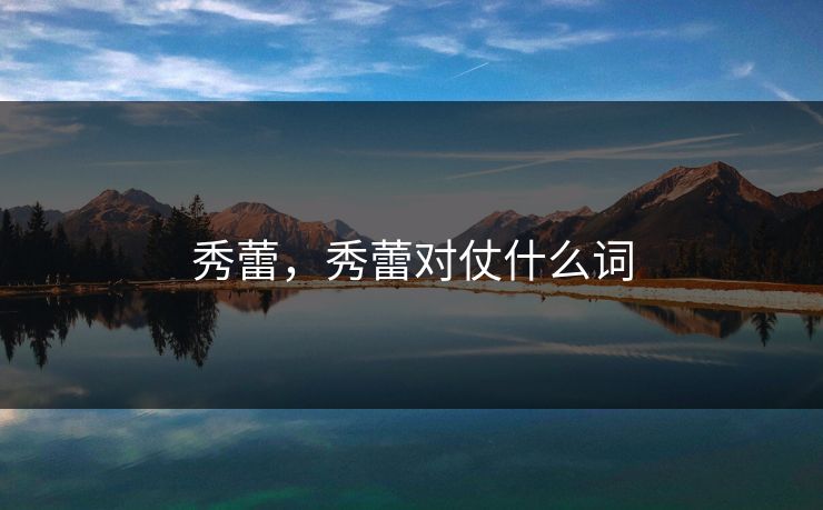 秀蕾,秀蕾对仗什么词 秀蕾,秀蕾对仗什么词