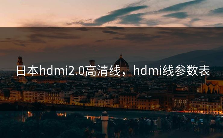 日本hdmi2.0高清线，hdmi线参数表