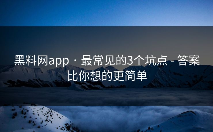 黑料网app · 最常见的3个坑点 - 答案比你想的更简单 黑料网app · 最常见的3个坑点 - 答案比你想的更简单